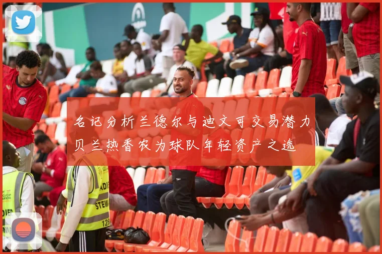 名记分析兰德尔与迪文可交易潜力贝兰热香农为球队年轻资产之选