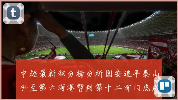 中超最新积分榜分析国安追平泰山升至第六海港暂列第十二津门虎成功摆脱垫底困境
