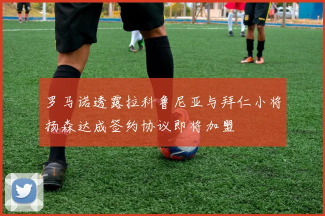 罗马诺透露拉科鲁尼亚与拜仁小将扬森达成签约协议即将加盟