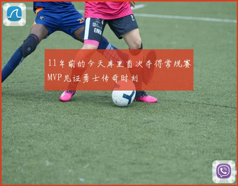 11年前的今天库里首次夺得常规赛MVP见证勇士传奇时刻