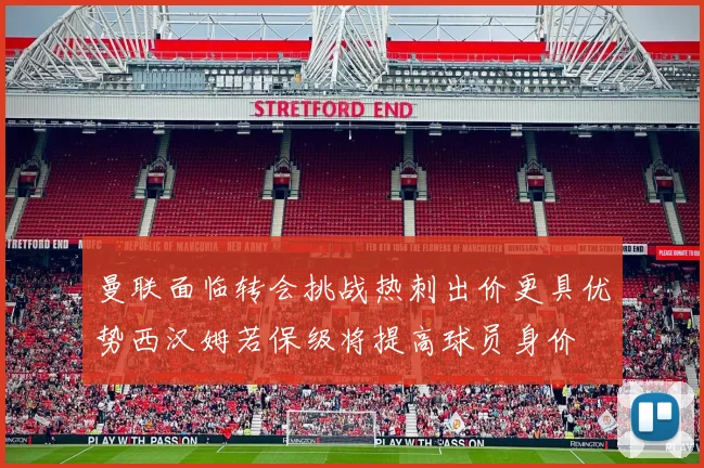曼联面临转会挑战热刺出价更具优势西汉姆若保级将提高球员身价
