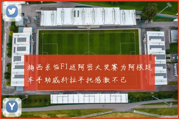 梅西亲临F1迈阿密大奖赛为阿根廷车手助威科拉平托感激不已