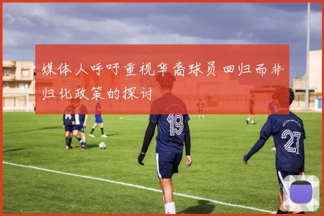 媒体人呼吁重视华裔球员回归而非归化政策的探讨
