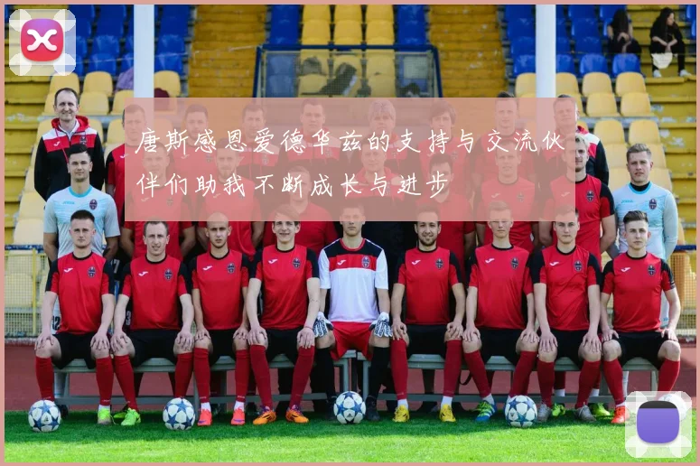 唐斯感恩爱德华兹的支持与交流伙伴们助我不断成长与进步