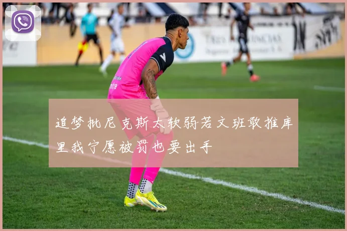 追梦批尼克斯太软弱若文班敢推库里我宁愿被罚也要出手