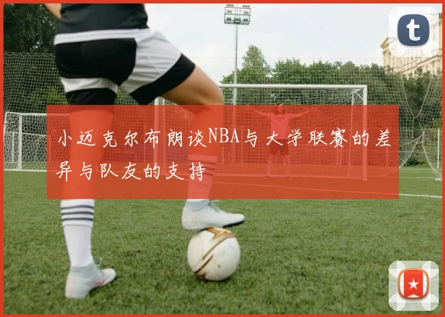 小迈克尔布朗谈NBA与大学联赛的差异与队友的支持
