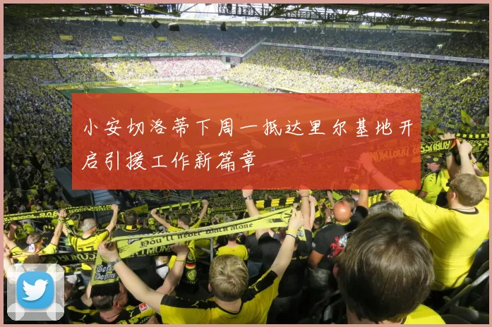 小安切洛蒂下周一抵达里尔基地开启引援工作新篇章