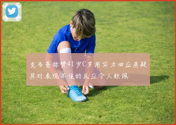 克洛普称赞41岁C罗用实力回应质疑其对表现不佳的反应令人钦佩