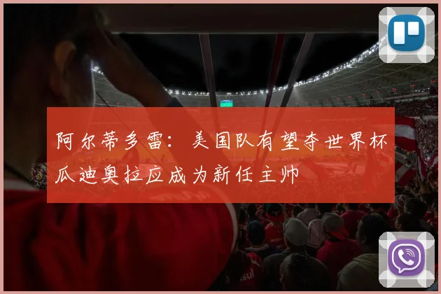 阿尔蒂多雷：美国队有望夺世界杯瓜迪奥拉应成为新任主帅