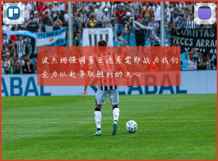 波杰姆强调勇士选秀需即战力我们全力以赴争取胜利的决心