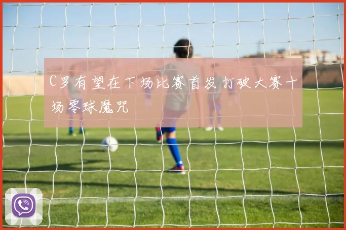 C罗有望在下场比赛首发打破大赛十场零球魔咒