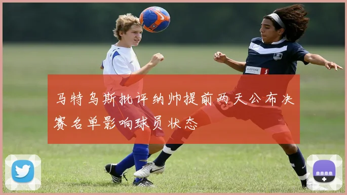 马特乌斯批评纳帅提前两天公布决赛名单影响球员状态