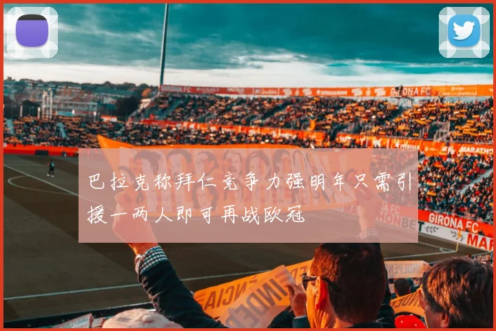 巴拉克称拜仁竞争力强明年只需引援一两人即可再战欧冠